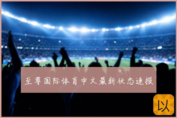 至尊国际体育中文最新状态速报