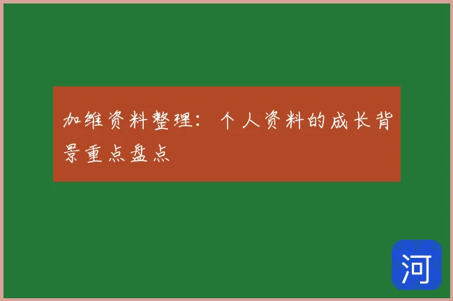 加维资料整理：个人资料的成长背景重点盘点
