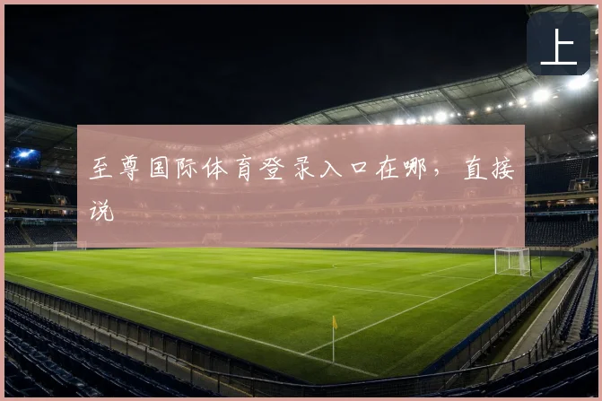 至尊国际体育登录入口在哪，直接说